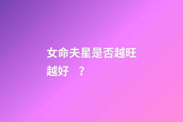 女命夫星是否越旺越好？